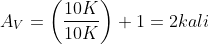 A_{V}=\left ( \frac{10K}{10K} \right )+1=2 kali